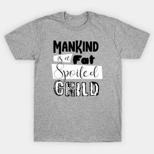 mankind is a fat spoiled child T-Shirt